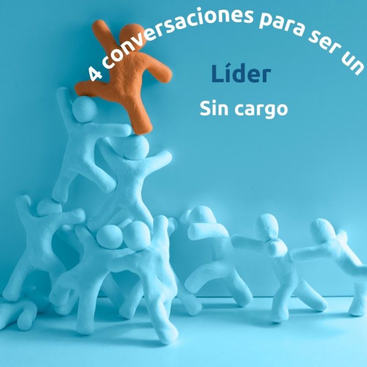 Cuatro Conversaciones para ser un Líder sin cargo #2